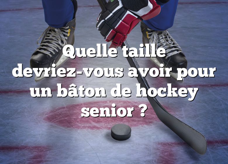 Quelle taille devriez-vous avoir pour un bâton de hockey senior ?